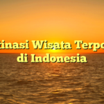 5 Destinasi Wisata Terpopuler di Indonesia