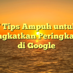 7 Tips Ampuh untuk Meningkatkan Peringkat SEO di Google