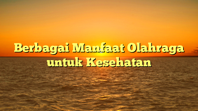 Berbagai Manfaat Olahraga untuk Kesehatan