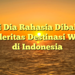Ini Dia Rahasia Dibalik Populeritas Destinasi Wisata di Indonesia