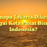 Kenapa Jakarta Dikenal sebagai Kota Pusat Bisnis di Indonesia?