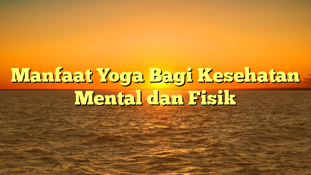 Manfaat Yoga Bagi Kesehatan Mental dan Fisik