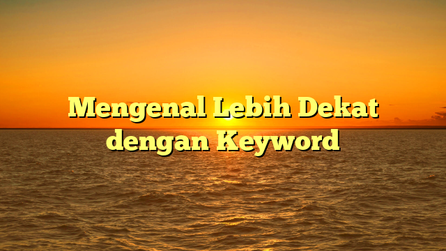 Mengenal Lebih Dekat dengan Keyword