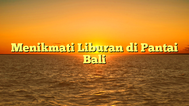 Menikmati Liburan di Pantai Bali