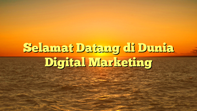 Selamat Datang di Dunia Digital Marketing